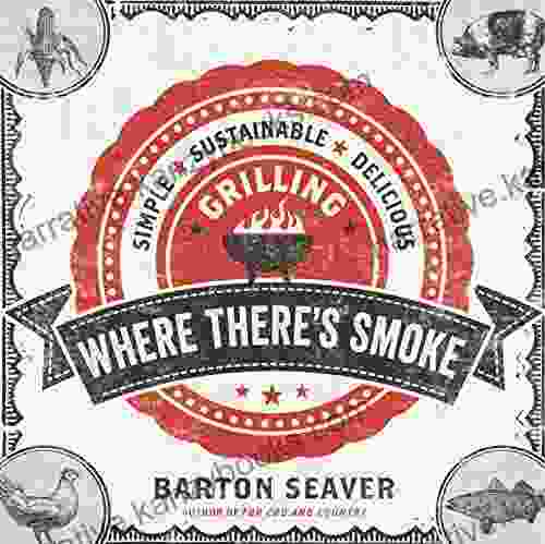 Where There S Smoke: Simple Sustainable Delicious Grilling