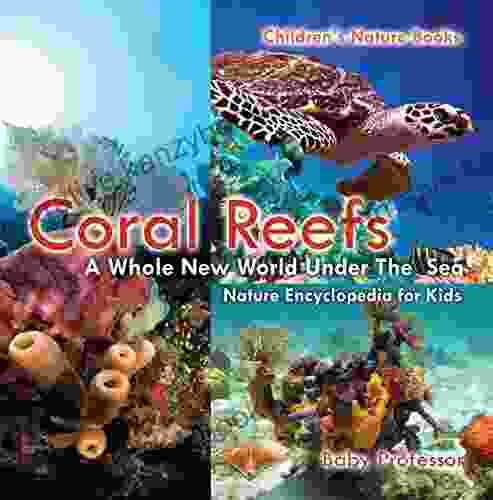 Coral Reefs : A Whole New World Under The Sea Nature Encyclopedia For Kids Children S Nature