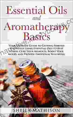 Essential Oils and Aromatherapy Basics: Your Ultimate Guide to Getting Started and Safely Using Essential Oils to Beat Stress Cure Your Ailments Boost Wellbeing (Essential Oils Guides 1)